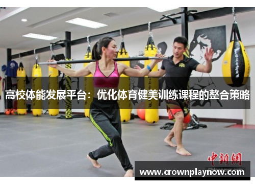 高校体能发展平台:优化体育健美训练课程的整合策略