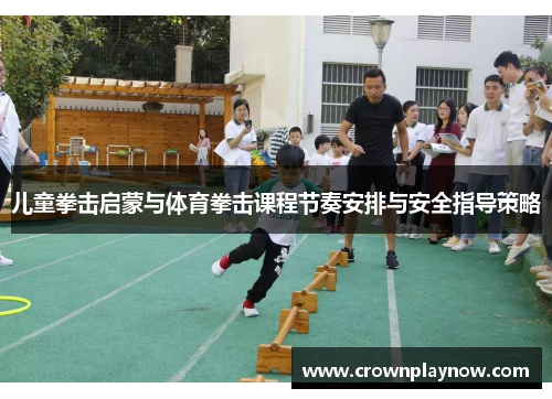 儿童拳击启蒙与体育拳击课程节奏安排与安全指导策略